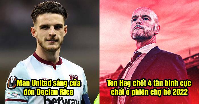 Bản tin Man United sáng 6/5: Ten Hag chốt 4 tân binh; Quỷ Đỏ rộng cửa đón Declan Rice