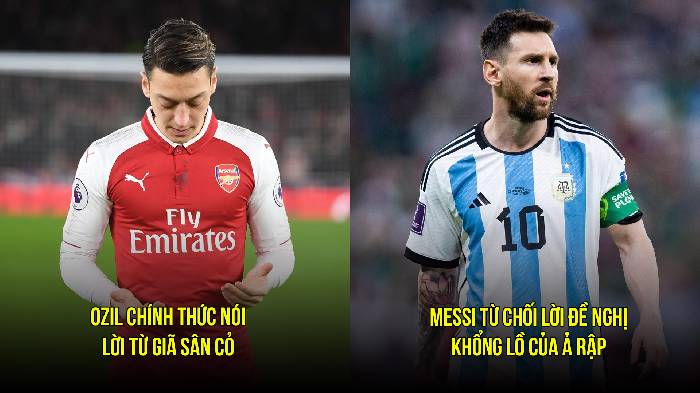 Bản tin sáng 23/3: Ozil giã từ sân cỏ; Messi từ chối tới Ả Rập 'dưỡng già'