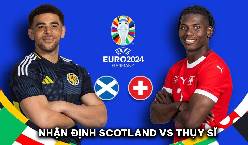 Nhận định, soi kèo Scotland vs Thụy Sĩ bảng A EURO 2024, 2h00 ngày 20/6: Đồng hồ đúng nhịp